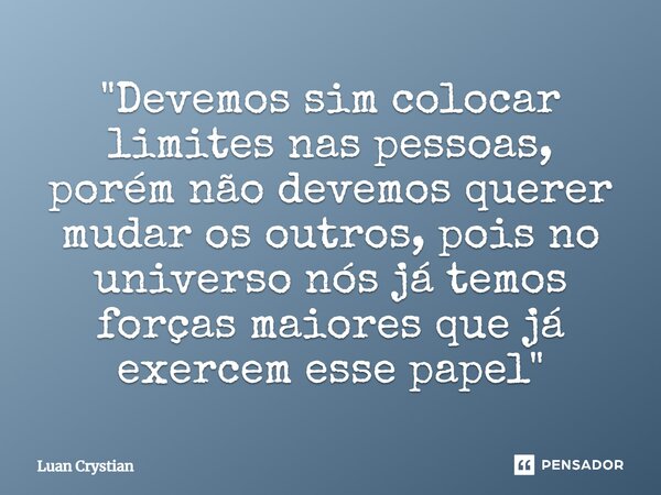 ⁠"Devemos sim colocar limites nas pessoas, porém não devemos querer mudar os outros, pois no universo nós já temos forças maiores que já exercem esse papel... Frase de Luan Crystian.