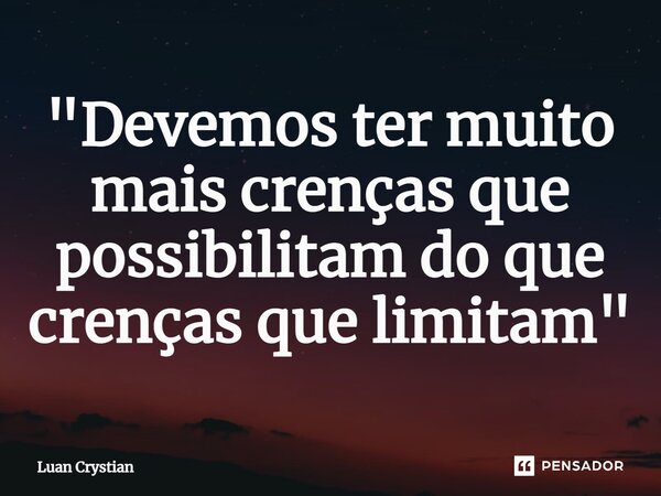"Devemos ter muito mais crenças que possibilitam do que crenças que limitam"⁠... Frase de Luan Crystian.