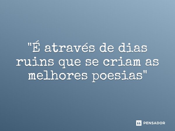 ⁠"É através de dias ruins que se criam as melhores poesias"... Frase de Luan Crystian.