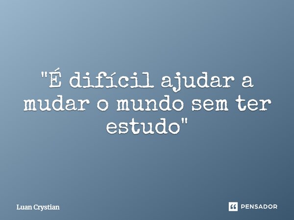 ⁠"É difícil ajudar a mudar o mundo sem ter estudo"... Frase de Luan Crystian.