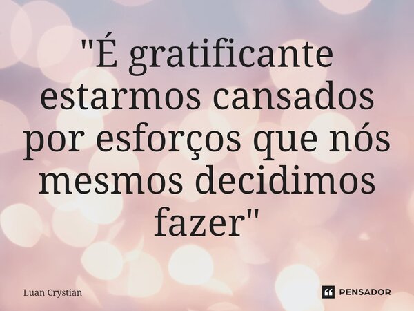 ⁠"É gratificante estarmos cansados por esforços que nós mesmos decidimos fazer"... Frase de Luan Crystian.