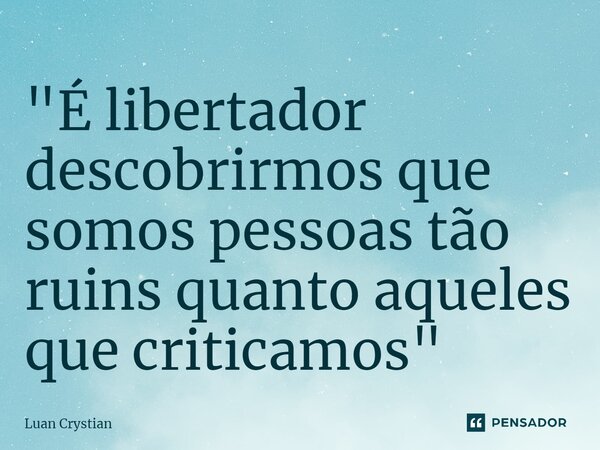 ⁠"É libertador descobrirmos que somos pessoas tão ruins quanto aqueles que criticamos"... Frase de Luan Crystian.