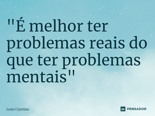 ⁠"É melhor ter problemas reais do que ter problemas mentais"... Frase de Luan Crystian.