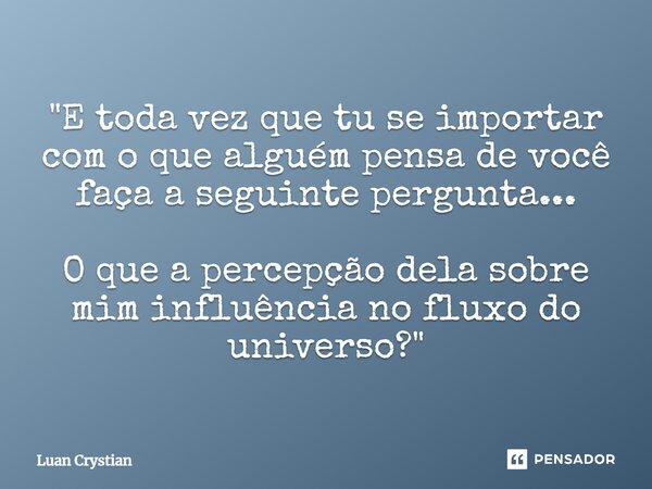 ⁠"E toda vez que tu se importar com o que alguém pensa de você faça a seguinte pergunta... O que a percepção dela sobre mim influência no fluxo do universo... Frase de Luan Crystian.