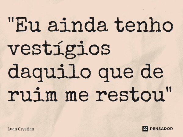 ⁠"Eu ainda tenho vestígios daquilo que de ruim me restou"... Frase de Luan Crystian.