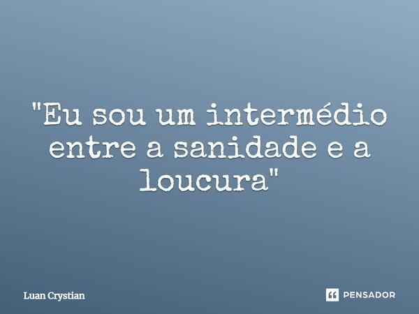 ⁠"Eu sou um intermédio entre a sanidade e a loucura"... Frase de Luan Crystian.