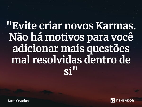 ⁠"Evite criar novos Karmas. Não há motivos para você adicionar mais questões mal resolvidas dentro de si"... Frase de Luan Crystian.