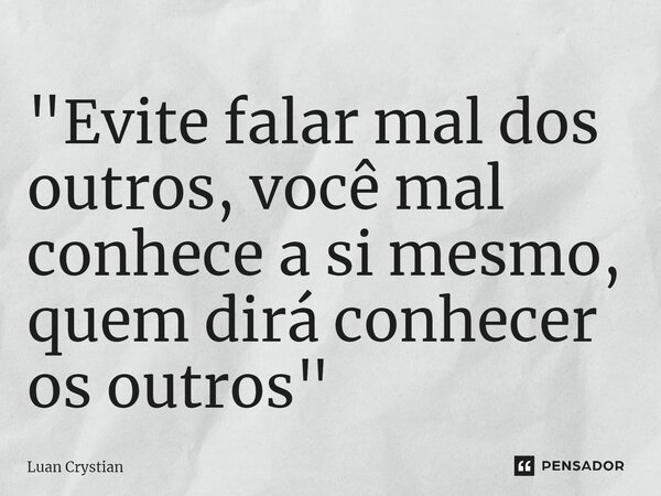 ⁠"Evite falar mal dos outros, você mal conhece a si mesmo, quem dirá conhecer os outros"... Frase de Luan Crystian.