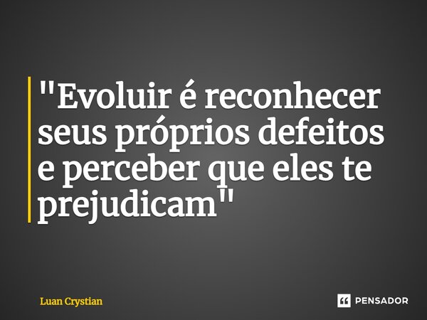 "Evoluir é reconhecer seus próprios defeitos e perceber que eles te prejudicam"⁠... Frase de Luan Crystian.