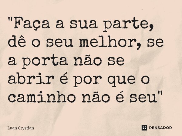 ⁠"Faça a sua parte, dê o seu melhor, se a porta não se abrir é por que o caminho não é seu"... Frase de Luan Crystian.