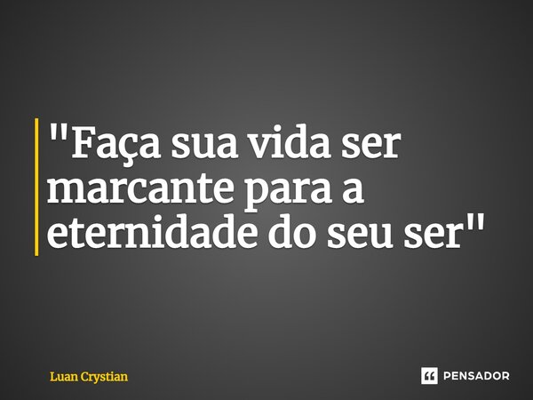 ⁠"Faça sua vida ser marcante para a eternidade do seu ser"... Frase de Luan Crystian.