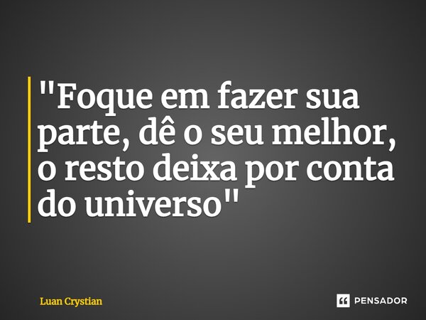 ⁠"Foque em fazer sua parte, dê o seu melhor, o resto deixa por conta do universo"... Frase de Luan Crystian.