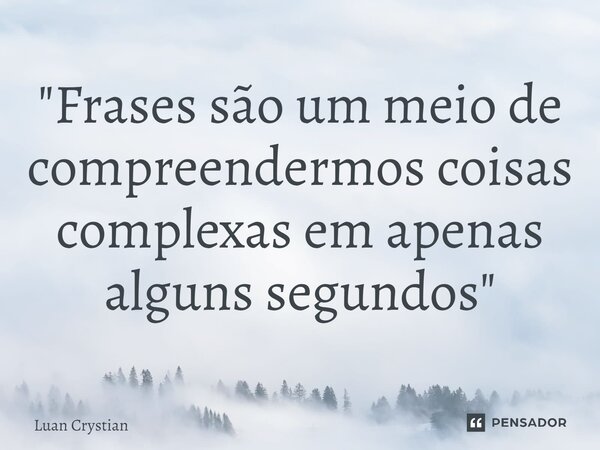 ⁠"Frases são um meio de compreendermos coisas complexas em apenas alguns segundos"... Frase de Luan Crystian.