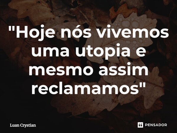 ⁠"Hoje nós vivemos uma utopia e mesmo assim reclamamos"... Frase de Luan Crystian.