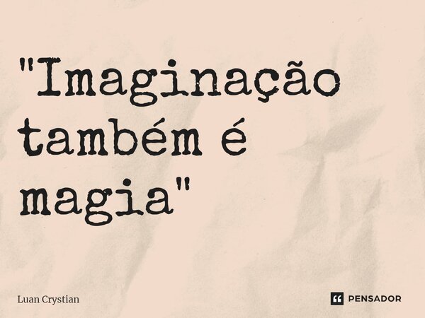 ⁠"Imaginação também é magia"... Frase de Luan Crystian.
