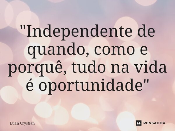 ⁠"Independente de quando, como e porquê, tudo na vida é oportunidade"... Frase de Luan Crystian.