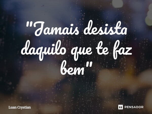 ⁠"Jamais desista daquilo que te faz bem"... Frase de Luan Crystian.