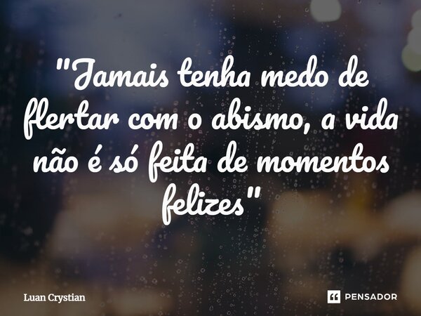 ⁠"Jamais tenha medo de flertar com o abismo, a vida não é só feita de momentos felizes"... Frase de Luan Crystian.