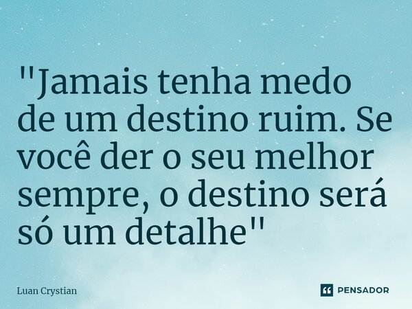 ⁠"Jamais tenha medo de um destino ruim. Se você der o seu melhor sempre, o destino será só um detalhe"... Frase de Luan Crystian.