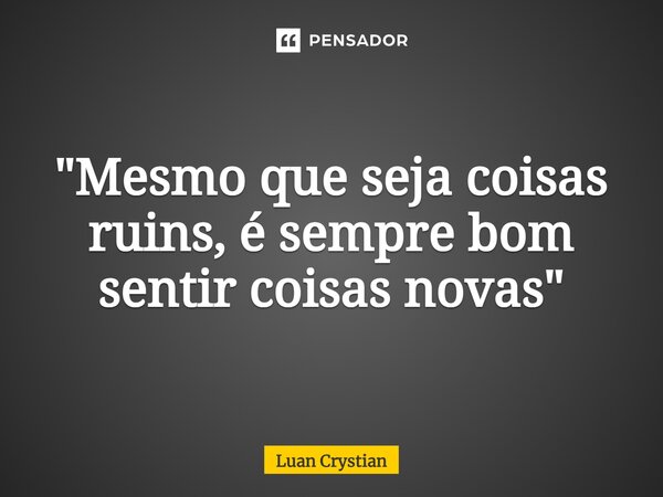 ⁠"Mesmo que seja coisas ruins, é sempre bom sentir coisas novas"... Frase de Luan Crystian.