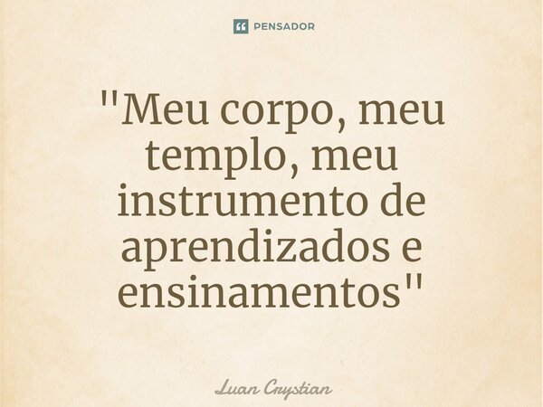 ⁠"Meu corpo, meu templo, meu instrumento de aprendizados e ensinamentos"... Frase de Luan Crystian.