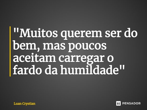 ⁠"Muitos querem ser do bem, mas poucos aceitam carregar o fardo da humildade"... Frase de Luan Crystian.