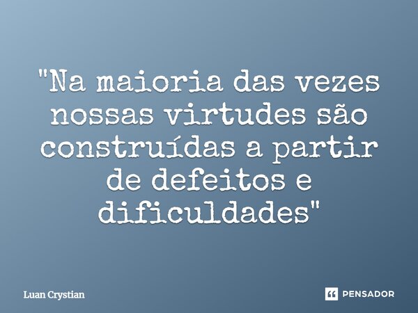 ⁠"Na maioria das vezes nossas virtudes são construídas a partir de defeitos e dificuldades"... Frase de Luan Crystian.
