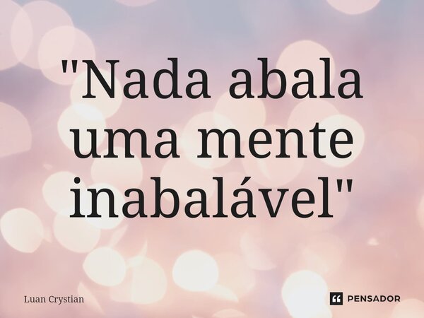 ⁠"Nada abala uma mente inabalável"... Frase de Luan Crystian.