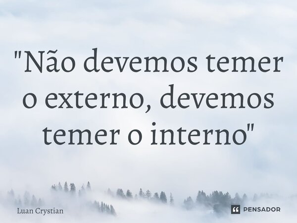 ⁠"Não devemos temer o externo, devemos temer o interno"... Frase de Luan Crystian.