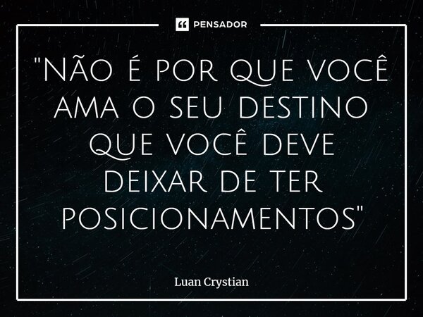 ⁠"Não é por que você ama o seu destino que você deve deixar de ter posicionamentos"... Frase de Luan Crystian.