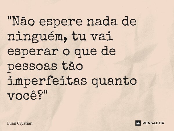 ⁠"Não espere nada de ninguém, tu vai esperar o que de pessoas tão imperfeitas quanto você?"... Frase de Luan Crystian.