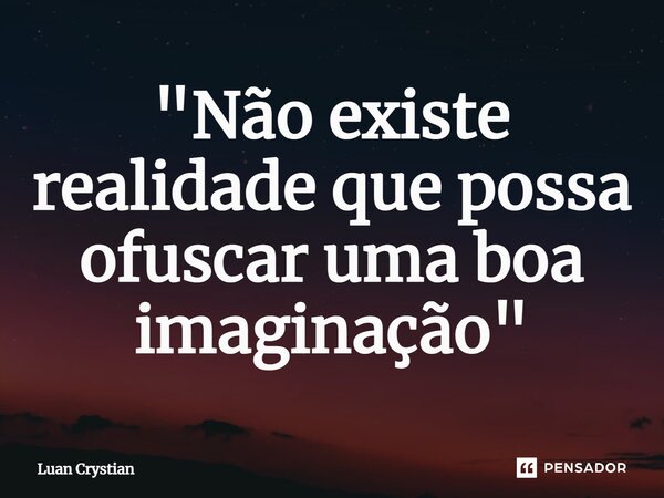 ⁠"Não existe realidade que possa ofuscar uma boa imaginação"... Frase de Luan Crystian.