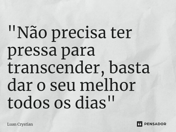 ⁠"Não precisa ter pressa para transcender, basta dar o seu melhor todos os dias"... Frase de Luan Crystian.