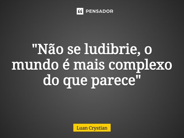 ⁠"Não se ludibrie, o mundo é mais complexo do que parece"... Frase de Luan Crystian.