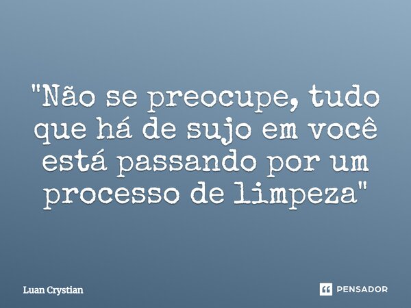 ⁠"Não se preocupe, tudo que há de sujo em você está passando por um processo de limpeza"... Frase de Luan Crystian.