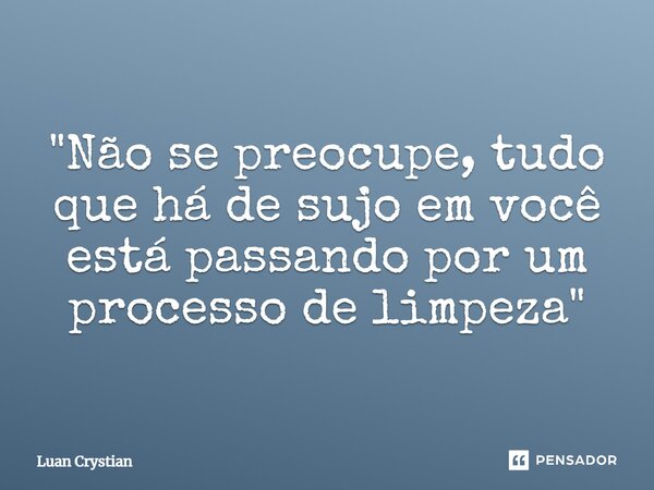 ⁠"Não se preocupe, tudo que há de sujo em você está passando por um processo de limpeza"... Frase de Luan Crystian.