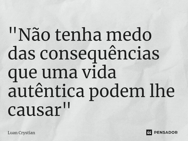 ⁠"Não tenha medo das consequências que uma vida autêntica podem lhe causar"... Frase de Luan Crystian.