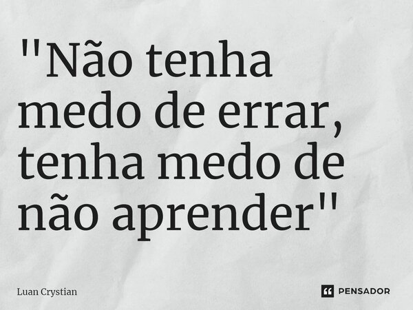 ⁠"Não tenha medo de errar, tenha medo de não aprender"... Frase de Luan Crystian.
