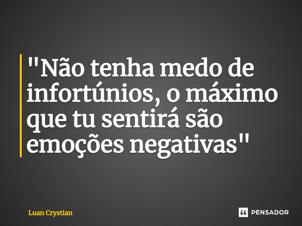 ⁠"Não tenha medo de infortúnios, o máximo que tu sentirá são emoções negativas"... Frase de Luan Crystian.