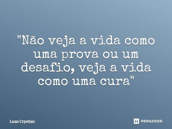 ⁠"Não veja a vida como uma prova ou um desafio, veja a vida como uma cura"... Frase de Luan Crystian.