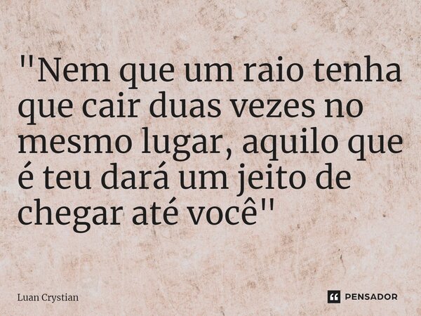 ⁠"Nem que um raio tenha que cair duas vezes no mesmo lugar, aquilo que é teu dará um jeito de chegar até você"... Frase de Luan Crystian.