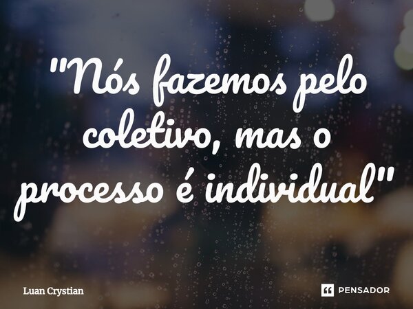"Nós fazemos pelo coletivo, mas o processo é individual"⁠... Frase de Luan Crystian.