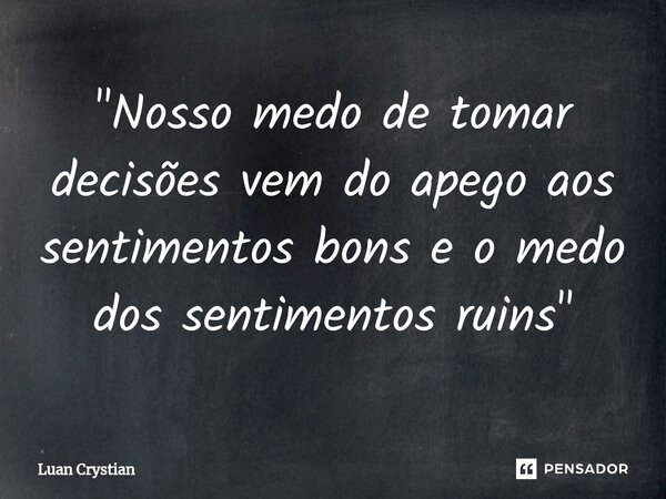 ⁠"Nosso medo de tomar decisões vem do apego aos sentimentos bons e o medo dos sentimentos ruins"... Frase de Luan Crystian.