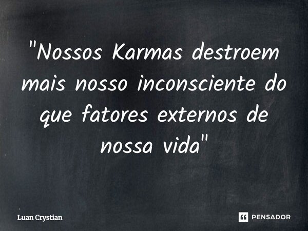 ⁠"Nossos Karmas destroem mais nosso inconsciente do que fatores externos de nossa vida"... Frase de Luan Crystian.