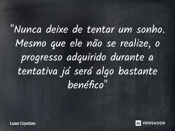 ⁠"Nunca deixe de tentar um sonho. Mesmo que ele não se realize, o progresso adquirido durante a tentativa já será algo bastante benéfico"... Frase de Luan Crystian.