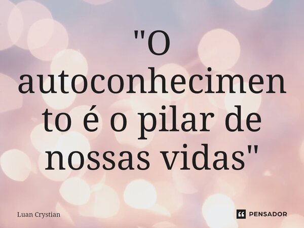 ⁠"O autoconhecimento é o pilar de nossas vidas"... Frase de Luan Crystian.