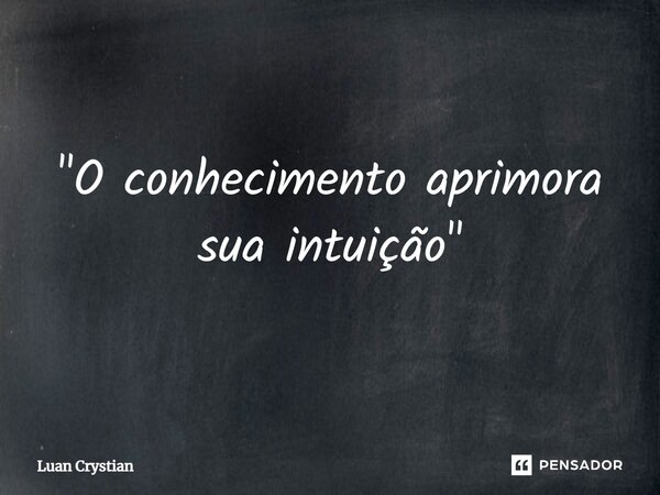 ⁠"O conhecimento aprimora sua intuição"... Frase de Luan Crystian.