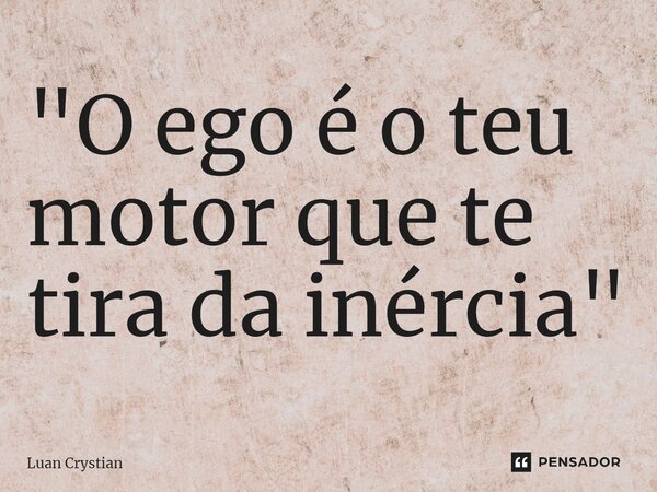 ⁠"O ego é o teu motor que te tira da inércia"... Frase de Luan Crystian.