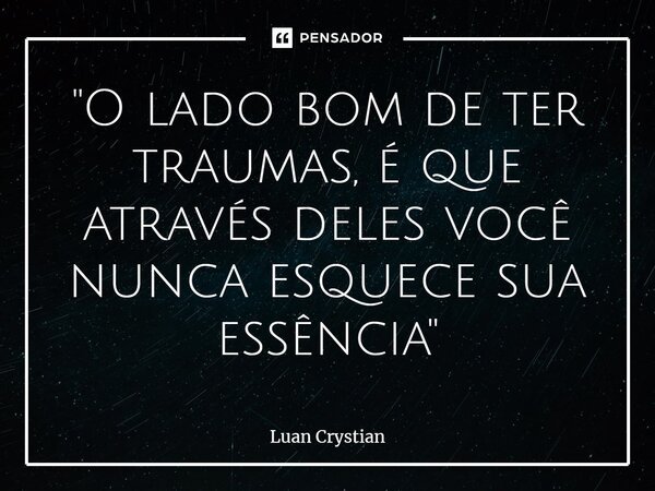 ⁠"O lado bom de ter traumas, é que através deles você nunca esquece sua essência"... Frase de Luan Crystian.