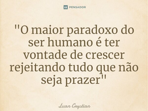 ⁠"O maior paradoxo do ser humano é ter vontade de crescer rejeitando tudo que não seja prazer"... Frase de Luan Crystian.
